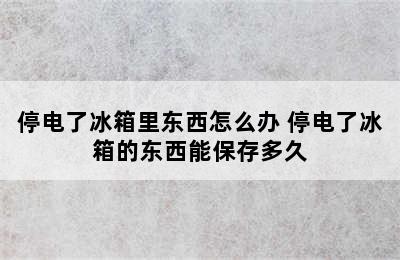 停电了冰箱里东西怎么办 停电了冰箱的东西能保存多久